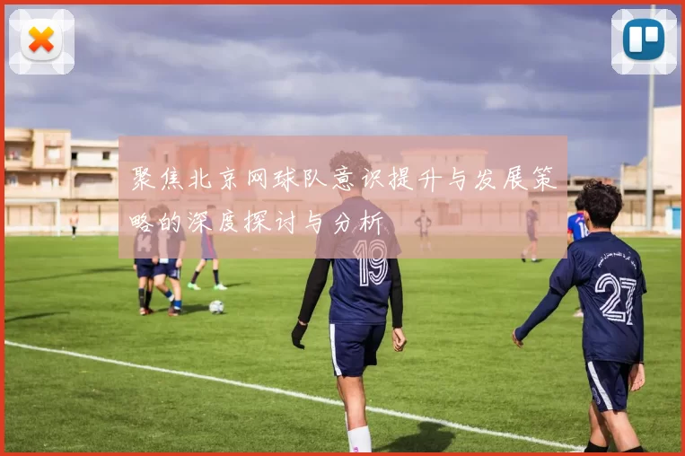 聚焦北京网球队意识提升与发展策略的深度探讨与分析