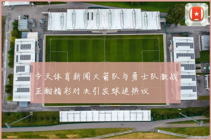今天体育新闻火箭队与勇士队激战正酣精彩对决引发球迷热议